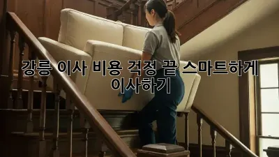강릉 이사, 비용 걱정 끝! 스마트하게 이사하기